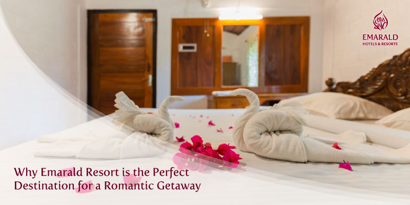 Why Emarald Resort is the Perfect Destination for a Romantic Getaway